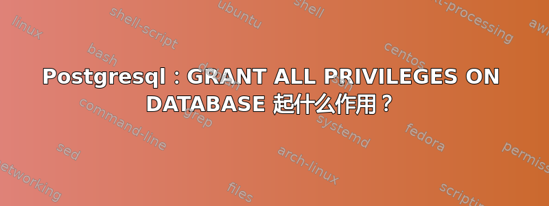 Postgresql：GRANT ALL PRIVILEGES ON DATABASE 起什么作用？