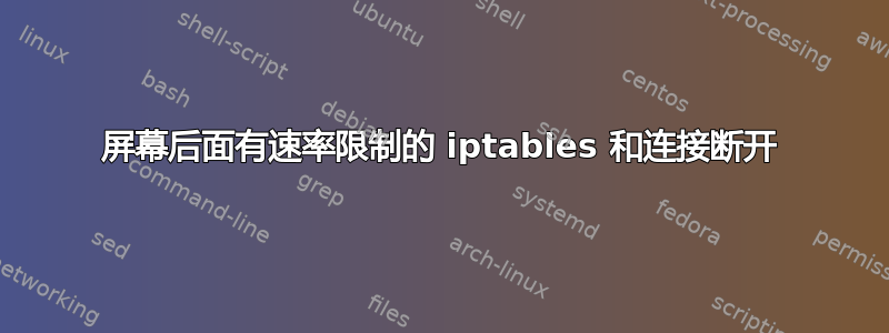 屏幕后面有速率限制的 iptables 和连接断开