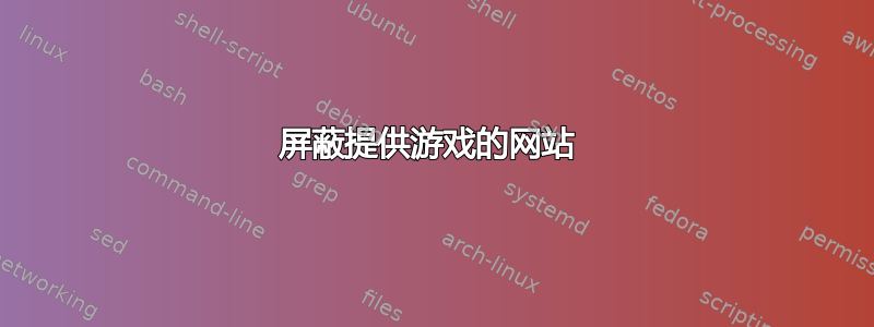 屏蔽提供游戏的网站 