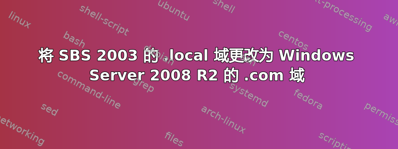 将 SBS 2003 的 .local 域更改为 Windows Server 2008 R2 的 .com 域