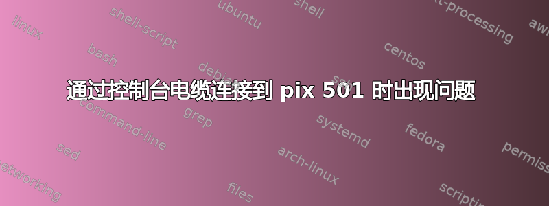 通过控制台电缆连接到 pix 501 时出现问题