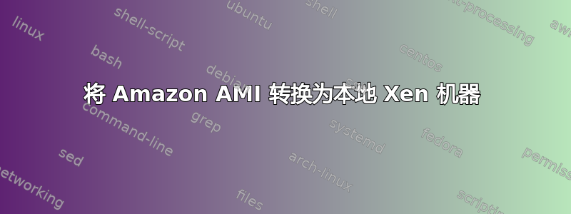 将 Amazon AMI 转换为本地 Xen 机器