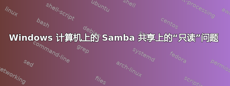 Windows 计算机上的 Samba 共享上的“只读”问题