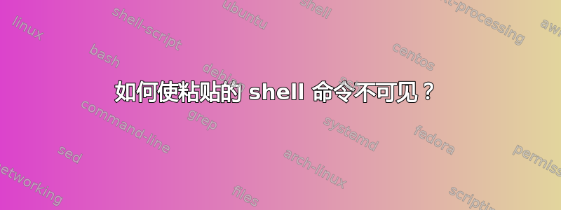 如何使粘贴的 shell 命令不可见？