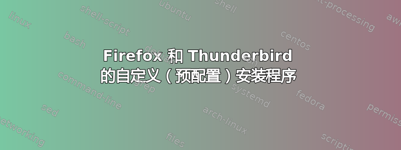 Firefox 和 Thunderbird 的自定义（预配置）安装程序