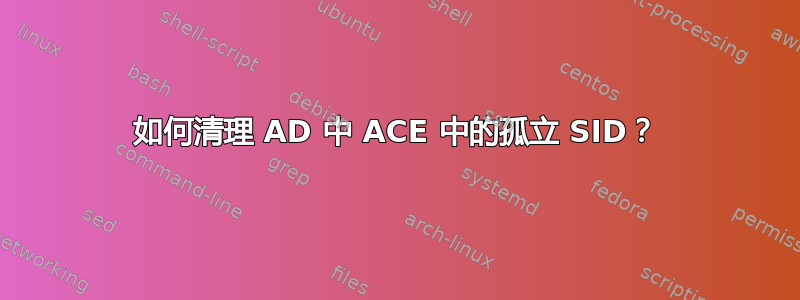 如何清理 AD 中 ACE 中的孤立 SID？