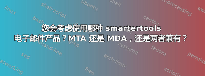 您会考虑使用哪种 smartertools 电子邮件产品？MTA 还是 MDA，还是两者兼有？