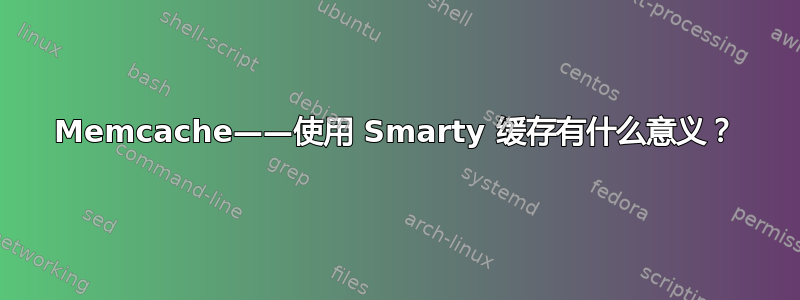 Memcache——使用 Smarty 缓存有什么意义？