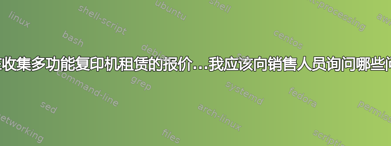 我正在收集多功能复印机租赁的报价...我应该向销售人员询问哪些问题？