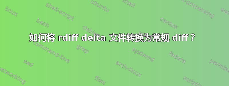 如何将 rdiff delta 文件转换为常规 diff？