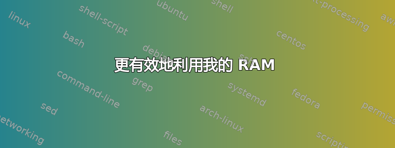 更有效地利用我的 RAM