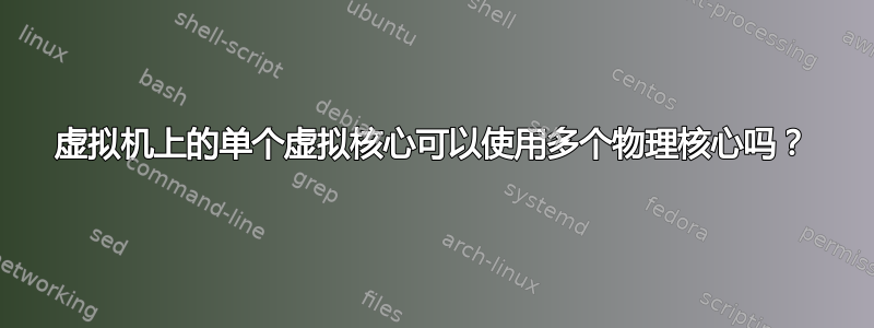 虚拟机上的单个虚拟核心可以使用多个物理核心吗？