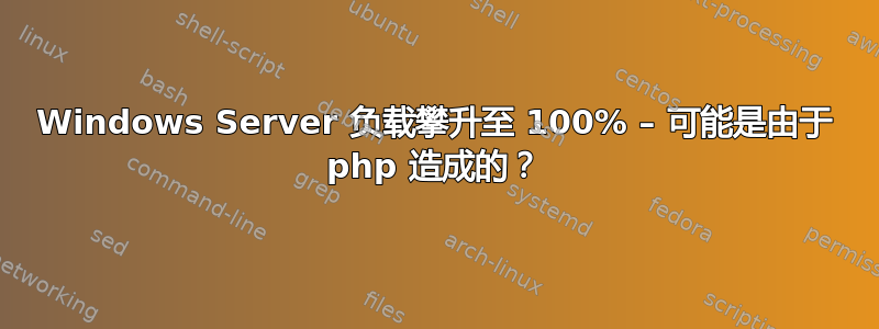 Windows Server 负载攀升至 100% – 可能是由于 php 造成的？