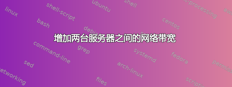 增加两台服务器之间的网络带宽