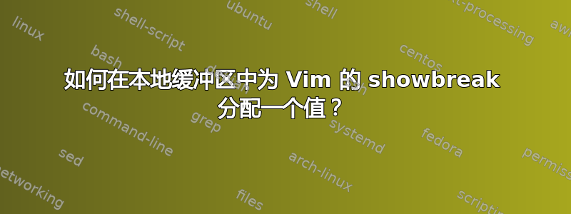 如何在本地缓冲区中为 Vim 的 showbreak 分配一个值？