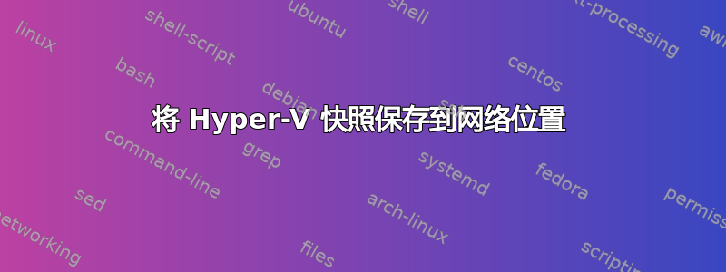 将 Hyper-V 快照保存到网络位置