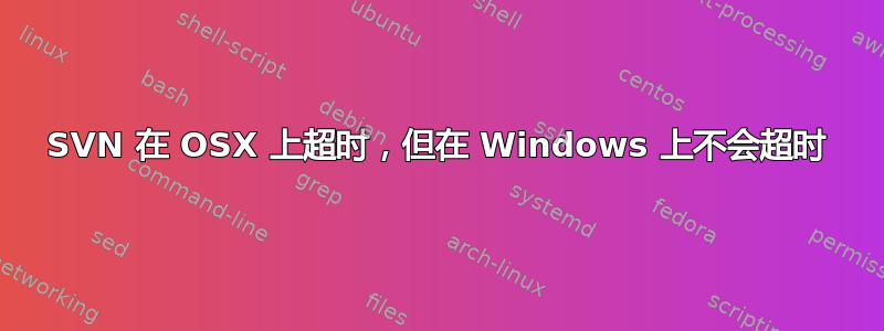 SVN 在 OSX 上超时，但在 Windows 上不会超时