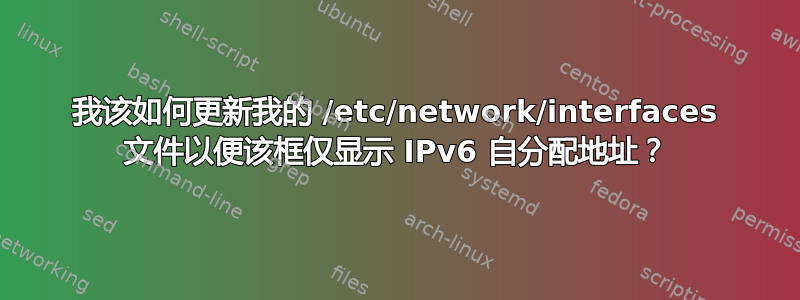 我该如何更新我的 /etc/network/interfaces 文件以便该框仅显示 IPv6 自分配地址？