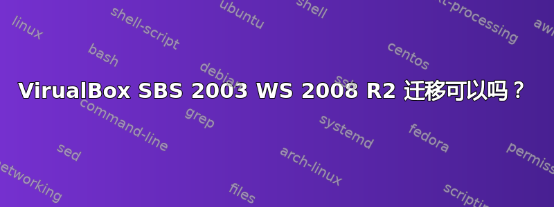 VirualBox SBS 2003 WS 2008 R2 迁移可以吗？