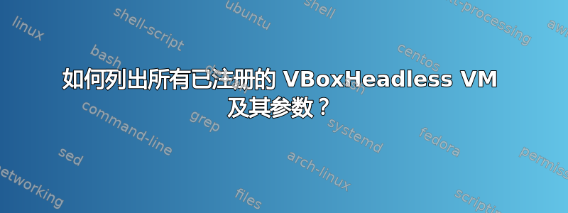 如何列出所有已注册的 VBoxHeadless VM 及其参数？