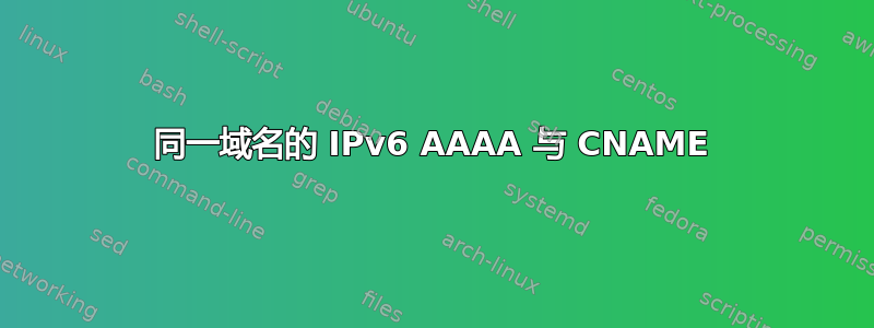 同一域名的 IPv6 AAAA 与 CNAME