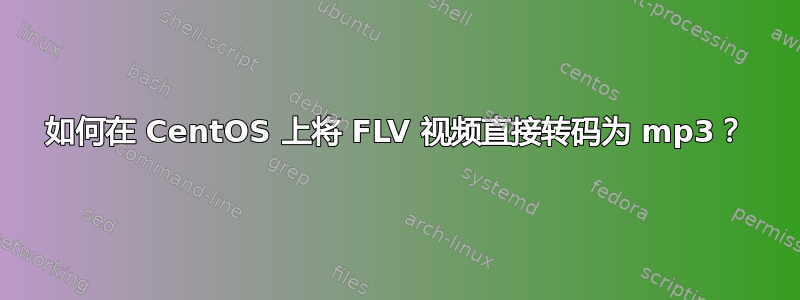 如何在 CentOS 上将 FLV 视频直接转码为 mp3？