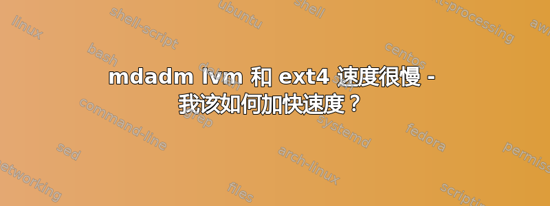 mdadm lvm 和 ext4 速度很慢 - 我该如何加快速度？