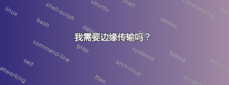 我需要边缘传输吗？