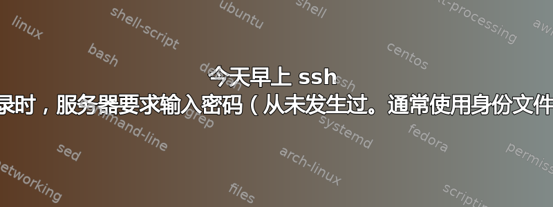 今天早上 ssh 登录时，服务器要求输入密码（从未发生过。通常使用身份文件）