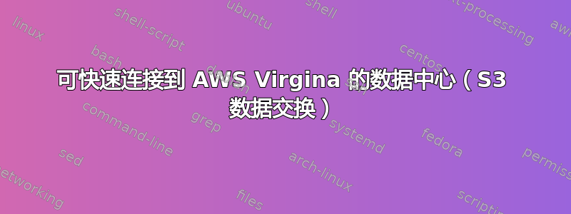 可快速连接到 AWS Virgina 的数据中心（S3 数据交换）