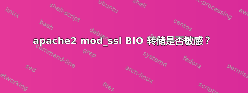 apache2 mod_ssl BIO 转储是否敏感？