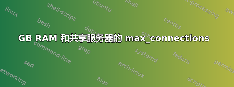 8GB RAM 和共享服务器的 max_connections 