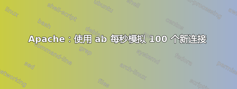 Apache：使用 ab 每秒模拟 100 个新连接