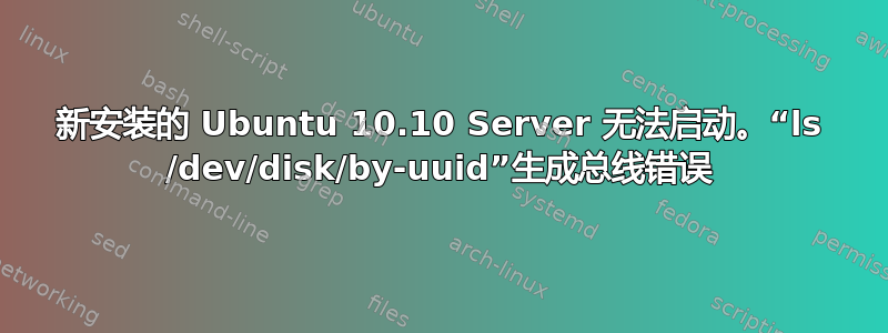 新安装的 Ubuntu 10.10 Server 无法启动。“ls /dev/disk/by-uuid”生成总线错误