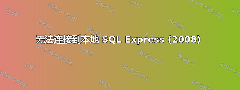 无法连接到本地 SQL Express (2008)