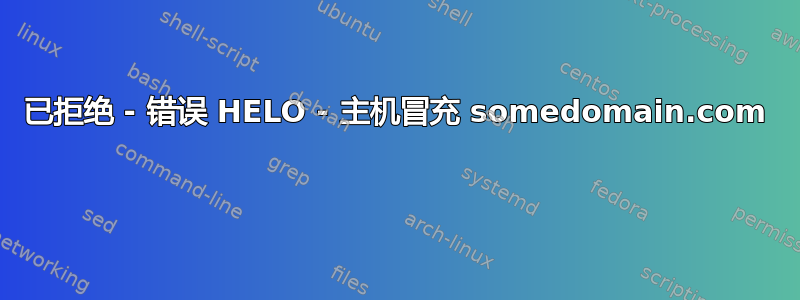 已拒绝 - 错误 HELO - 主机冒充 somedomain.com 