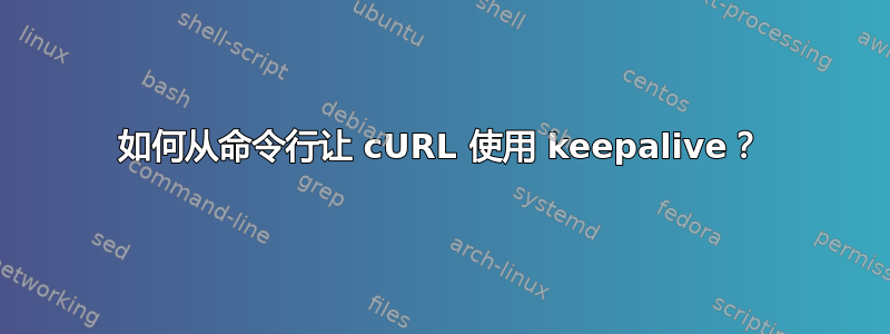 如何从命令行让 cURL 使用 keepalive？