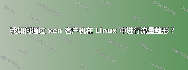 我如何通过 xen 客户机在 Linux 中进行流量整形？