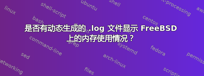 是否有动态生成的 .log 文件显示 FreeBSD 上的内存使用情况？