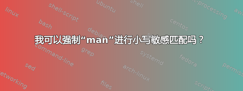 我可以强制“man”进行小写敏感匹配吗？