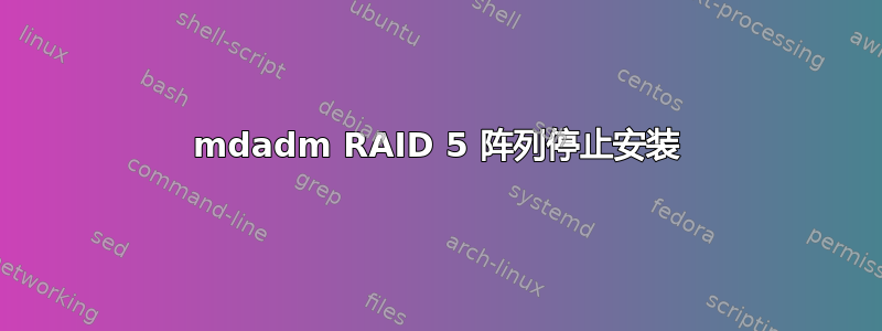 mdadm RAID 5 阵列停止安装