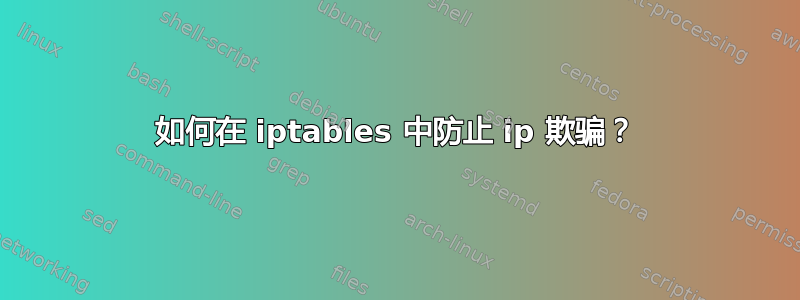 如何在 iptables 中防止 ip 欺骗？