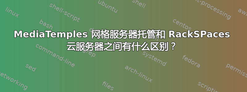 MediaTemples 网格服务器托管和 RackSPaces 云服务器之间有什么区别？