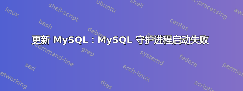 更新 MySQL：MySQL 守护进程启动失败