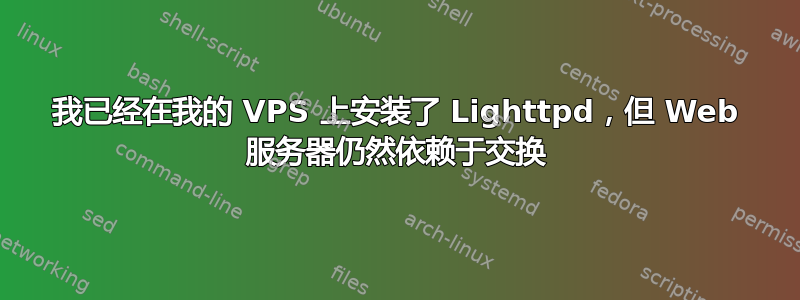 我已经在我的 VPS 上安装了 Lighttpd，但 Web 服务器仍然依赖于交换