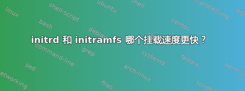 initrd 和 initramfs 哪个挂载速度更快？ 