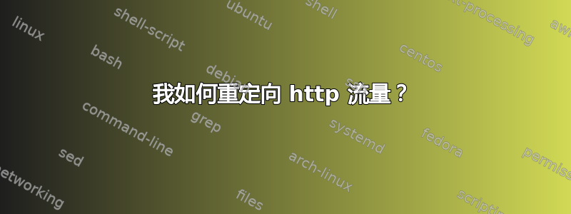 我如何重定向 http 流量？