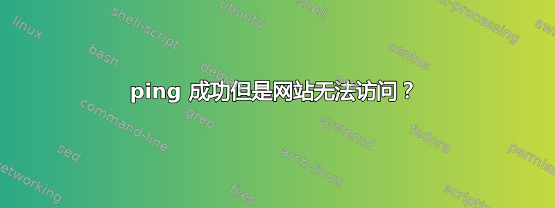 ping 成功但是网站无法访问？