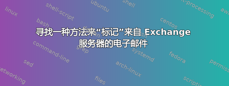 寻找一种方法来“标记”来自 Exchange 服务器的电子邮件