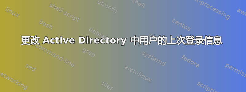 更改 Active Directory 中用户的上次登录信息